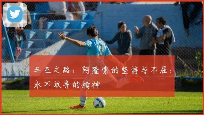 车王之路，阿隆索的坚持与不屈，永不放弃的精神