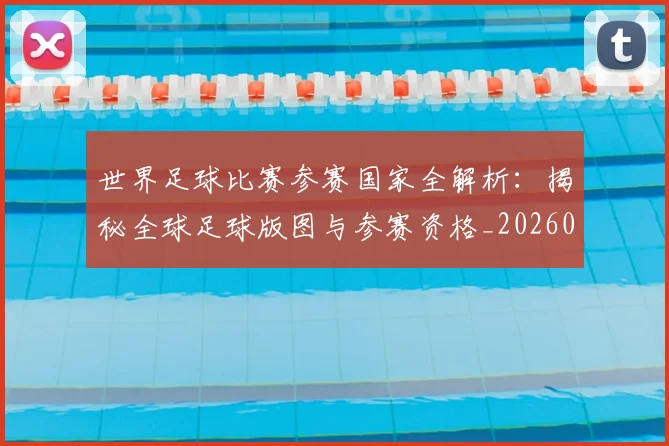 世界足球比赛参赛国家全解析：揭秘全球足球版图与参赛资格_20260609201459