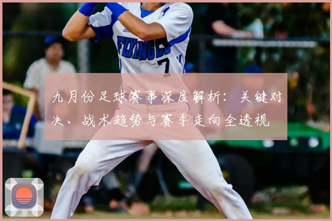 九月份足球赛事深度解析:关键对决、战术趋势与赛季走向全透视
