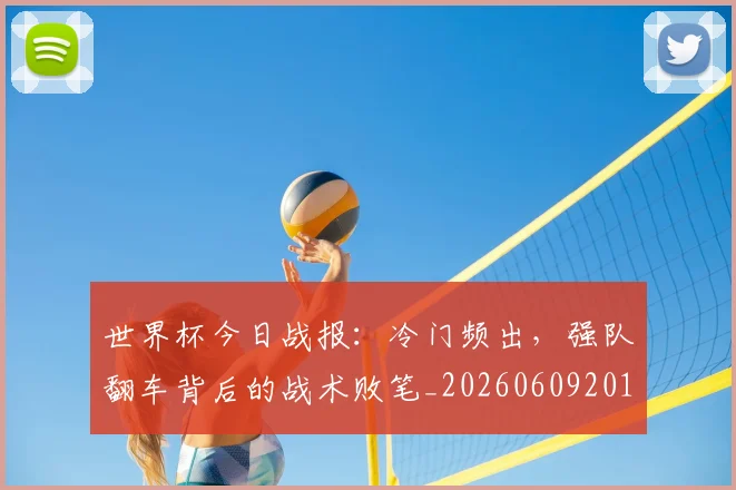 世界杯今日战报:冷门频出,强队翻车背后的战术败笔_20260609201257