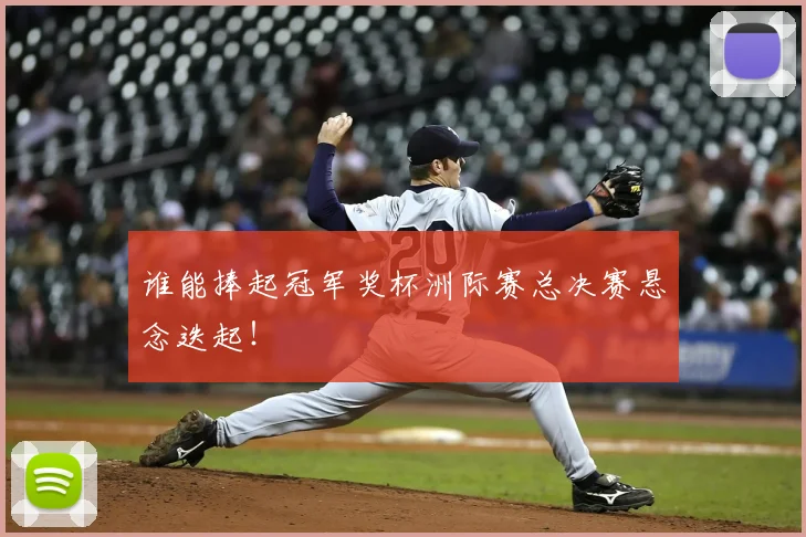 谁能捧起冠军奖杯洲际赛总决赛悬念迭起!
