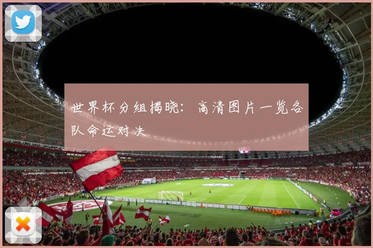世界杯分组揭晓:高清图片一览各队命运对决