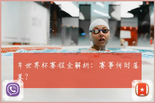 年世界杯赛程全解析：赛事何时落幕？