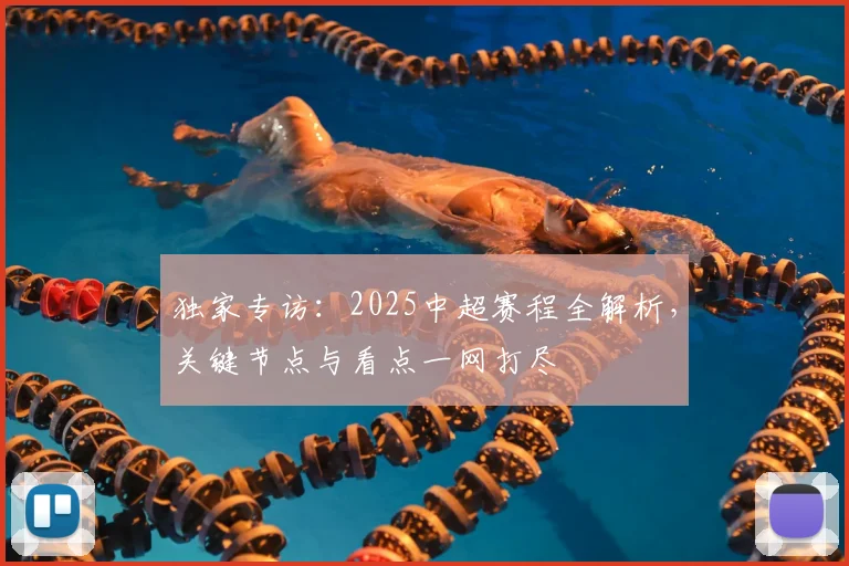 独家专访:2025中超赛程全解析,关键节点与看点一网打尽