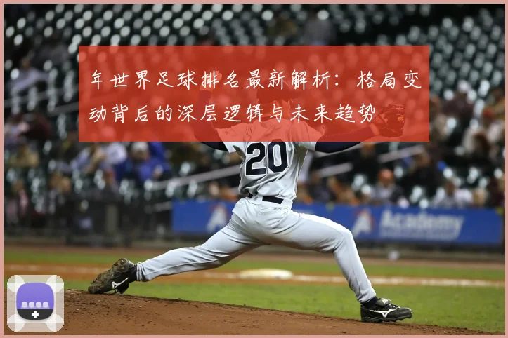 年世界足球排名最新解析:格局变动背后的深层逻辑与未来趋势