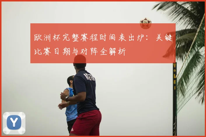 欧洲杯完整赛程时间表出炉：关键比赛日期与对阵全解析