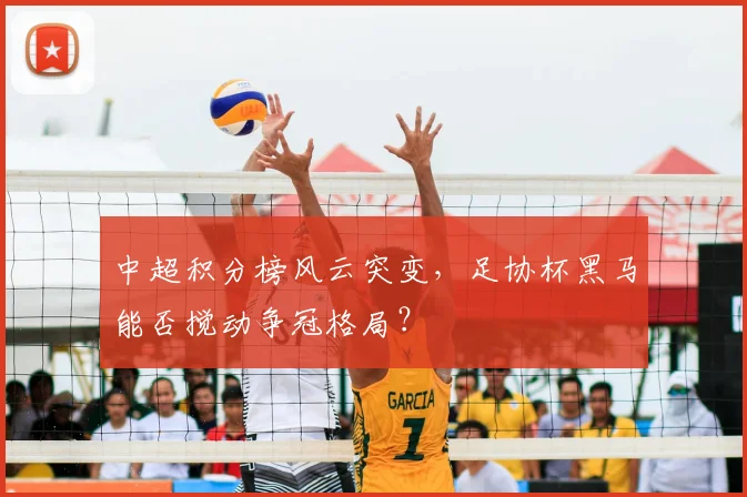 中超积分榜风云突变,足协杯黑马能否搅动争冠格局?