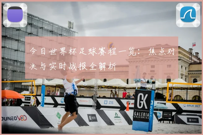 今日世界杯足球赛程一览:焦点对决与实时战报全解析