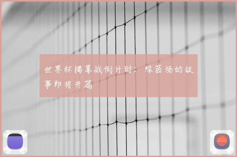 世界杯揭幕战倒计时：绿茵场的故事即将开篇
