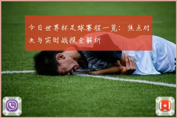 今日世界杯足球赛程一览：焦点对决与实时战报全解析