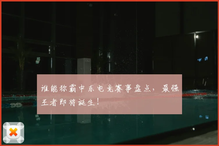 谁能称霸中东电竞赛事盘点，最强王者即将诞生！