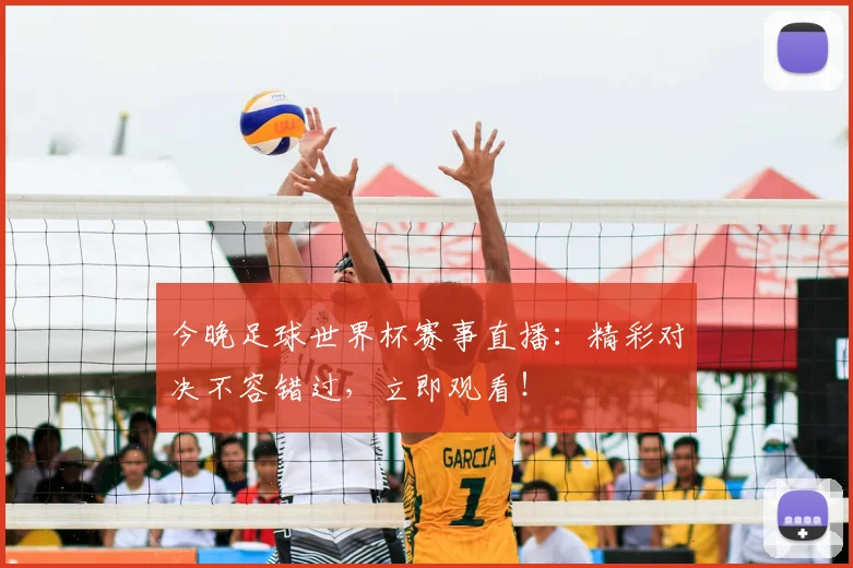 今晚足球世界杯赛事直播:精彩对决不容错过,立即观看!