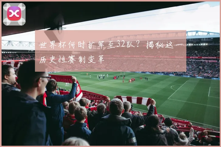 世界杯何时扩军至32队?揭秘这一历史性赛制变革