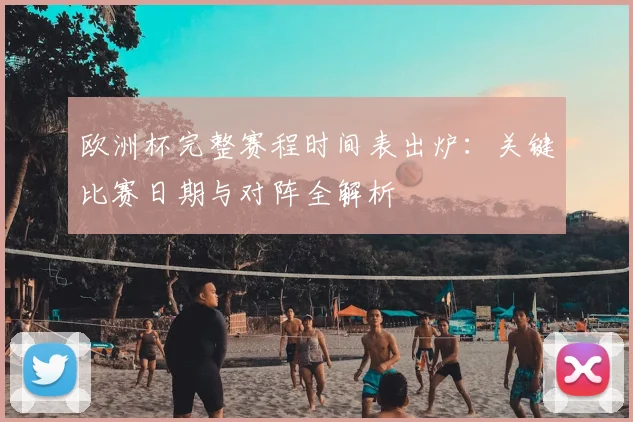 欧洲杯完整赛程时间表出炉：关键比赛日期与对阵全解析