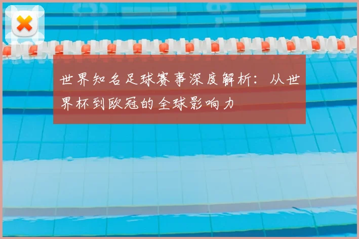 世界知名足球赛事深度解析:从世界杯到欧冠的全球影响力