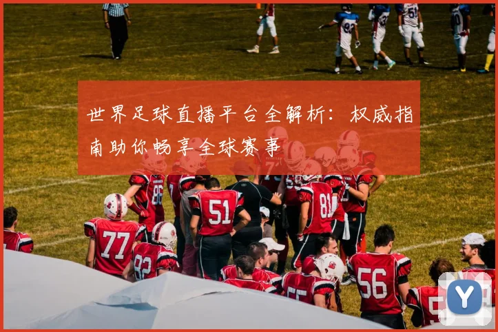 世界足球直播平台全解析:权威指南助你畅享全球赛事
