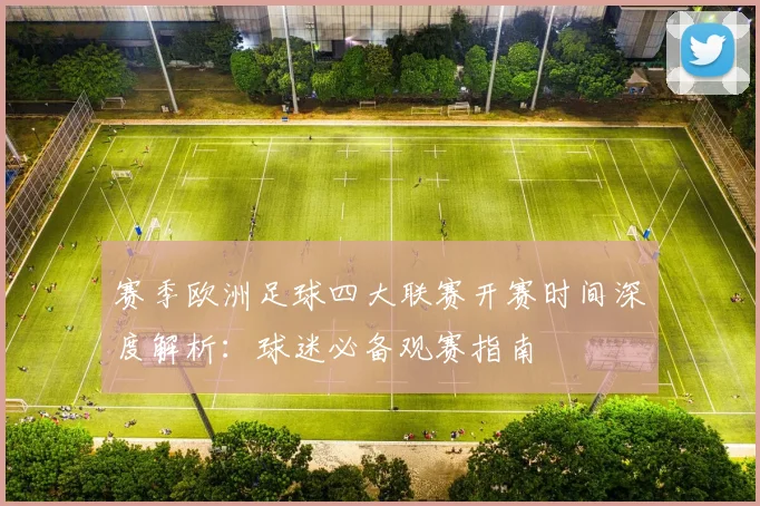 赛季欧洲足球四大联赛开赛时间深度解析:球迷必备观赛指南
