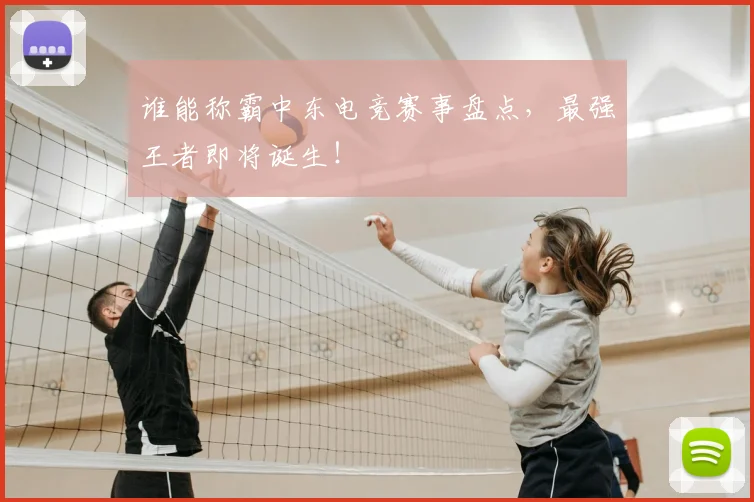 谁能称霸中东电竞赛事盘点，最强王者即将诞生！