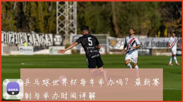 乒乓球世界杯每年举办吗?最新赛制与举办时间详解