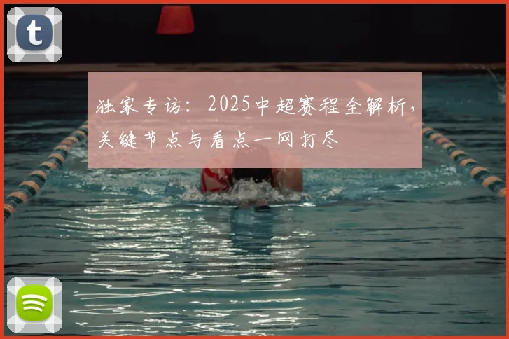 独家专访:2025中超赛程全解析,关键节点与看点一网打尽