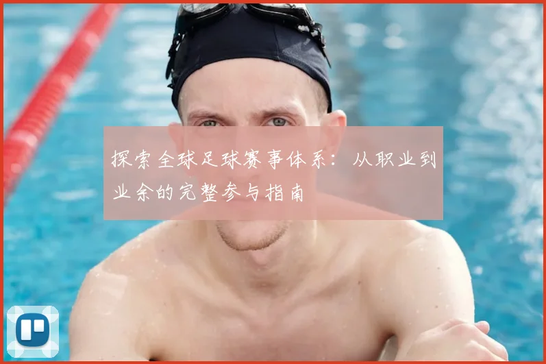 探索全球足球赛事体系:从职业到业余的完整参与指南